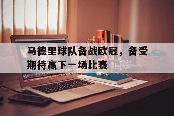 马德里球队备战欧冠，备受期待赢下一场比赛的简单介绍