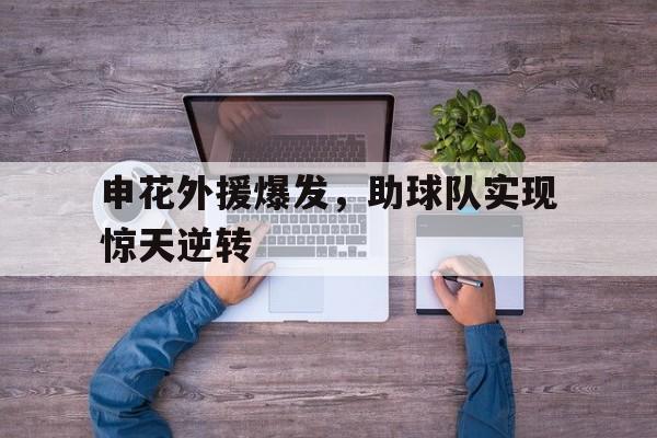 申花外援爆发，助球队实现惊天逆转的简单介绍