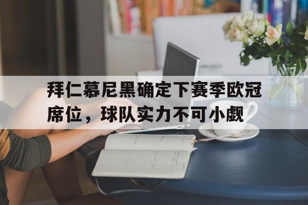 关于拜仁慕尼黑确定下赛季欧冠席位，球队实力不可小觑的信息