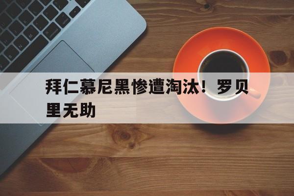 拜仁慕尼黑惨遭淘汰！罗贝里无助