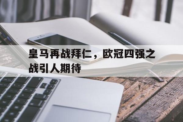 包含皇马再战拜仁，欧冠四强之战引人期待的词条