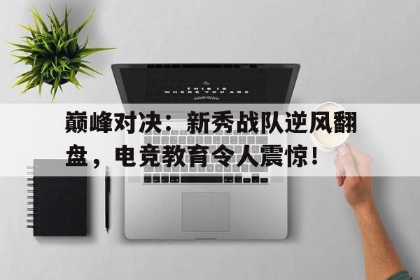 巅峰对决：新秀战队逆风翻盘，电竞教育令人震惊！