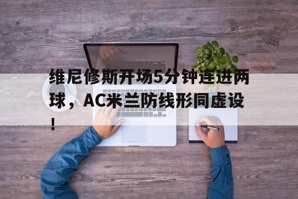 维尼修斯开场5分钟连进两球，AC米兰防线形同虚设！