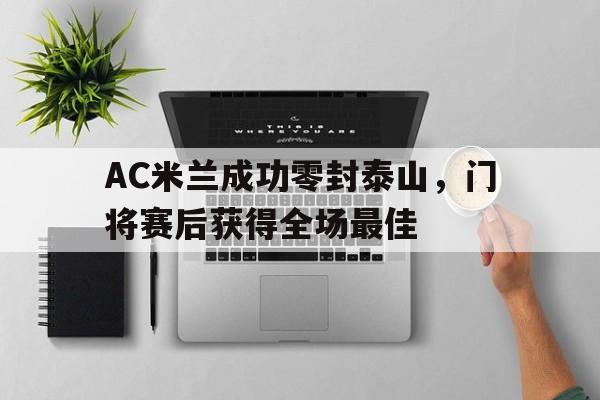 AC米兰成功零封泰山，门将赛后获得全场最佳