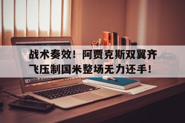 战术奏效！阿贾克斯双翼齐飞压制国米整场无力还手！