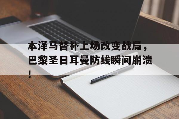 本泽马替补上场改变战局，巴黎圣日耳曼防线瞬间崩溃！