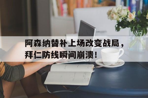 阿森纳替补上场改变战局，拜仁防线瞬间崩溃！