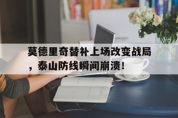 莫德里奇替补上场改变战局，泰山防线瞬间崩溃！莫德里奇最新消息今天
