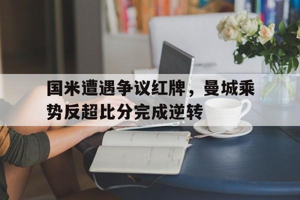 国米遭遇争议红牌，曼城乘势反超比分完成逆转