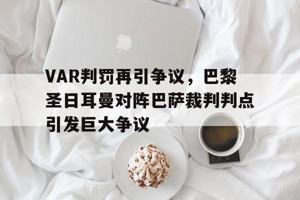 VAR判罚再引争议，巴黎圣日耳曼对阵巴萨裁判判点引发巨大争议