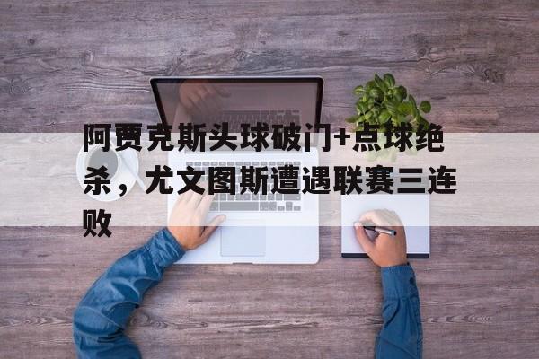 阿贾克斯头球破门+点球绝杀，尤文图斯遭遇联赛三连败