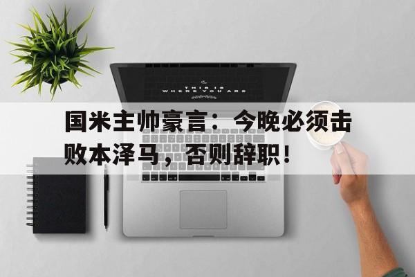 国米主帅豪言：今晚必须击败本泽马，否则辞职！