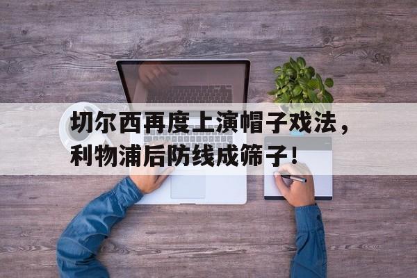 切尔西再度上演帽子戏法，利物浦后防线成筛子！
