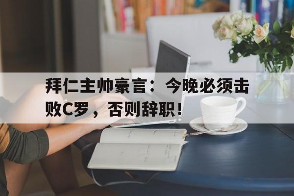 拜仁主帅豪言：今晚必须击败C罗，否则辞职！