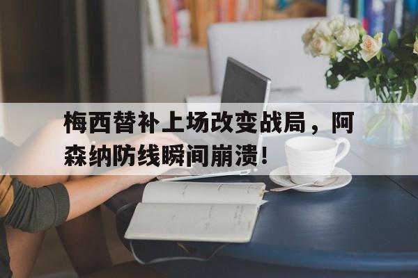 梅西替补上场改变战局，阿森纳防线瞬间崩溃！